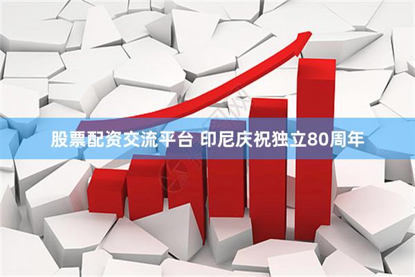 股票配资交流平台 印尼庆祝独立80周年