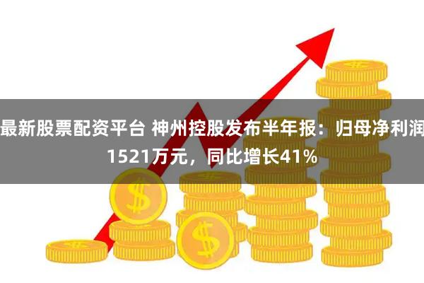 最新股票配资平台 神州控股发布半年报：归母净利润1521万元，同比增长41%