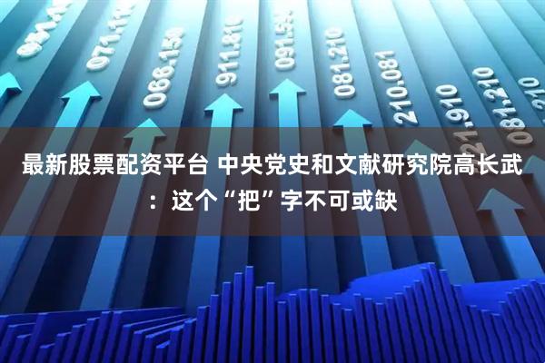 最新股票配资平台 中央党史和文献研究院高长武：这个“把”字不可或缺